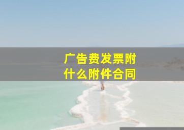 广告费发票附什么附件合同