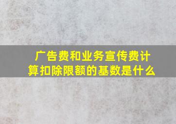 广告费和业务宣传费计算扣除限额的基数是什么