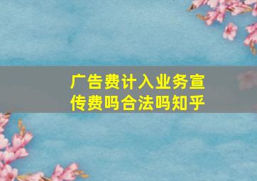 广告费计入业务宣传费吗合法吗知乎