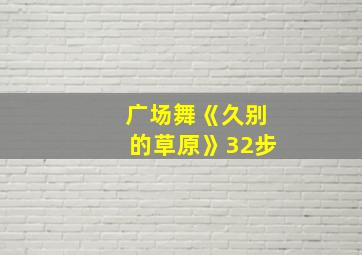 广场舞《久别的草原》32步