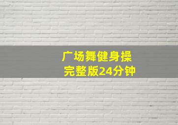 广场舞健身操完整版24分钟