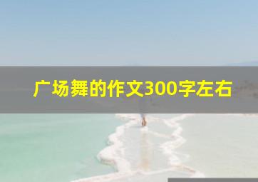 广场舞的作文300字左右