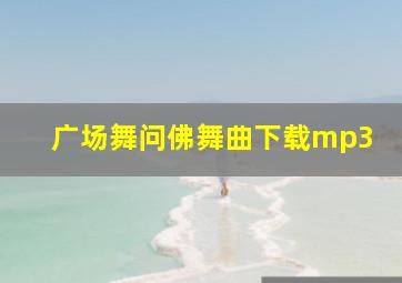 广场舞问佛舞曲下载mp3