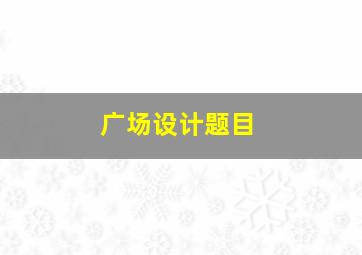 广场设计题目