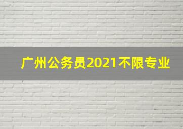 广州公务员2021不限专业