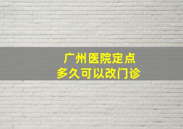 广州医院定点多久可以改门诊