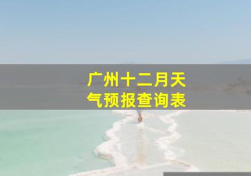 广州十二月天气预报查询表