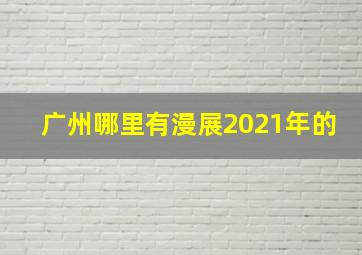 广州哪里有漫展2021年的