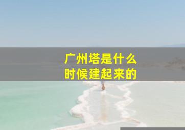 广州塔是什么时候建起来的