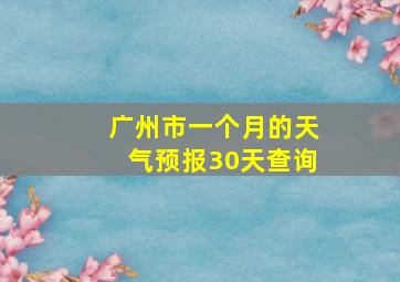 广州市一个月的天气预报30天查询