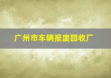 广州市车辆报废回收厂