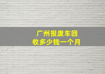 广州报废车回收多少钱一个月