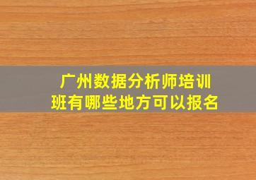 广州数据分析师培训班有哪些地方可以报名