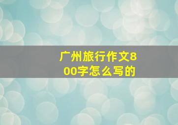 广州旅行作文800字怎么写的