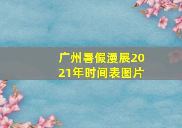 广州暑假漫展2021年时间表图片