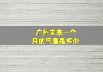 广州未来一个月的气温是多少