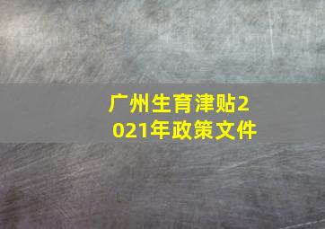 广州生育津贴2021年政策文件