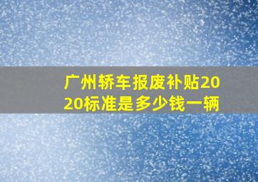 广州轿车报废补贴2020标准是多少钱一辆