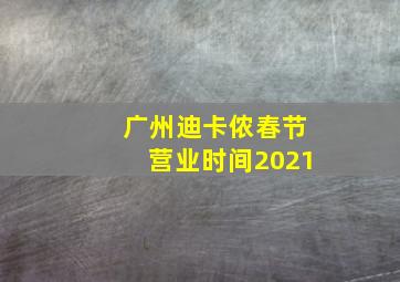 广州迪卡侬春节营业时间2021