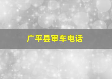 广平县审车电话