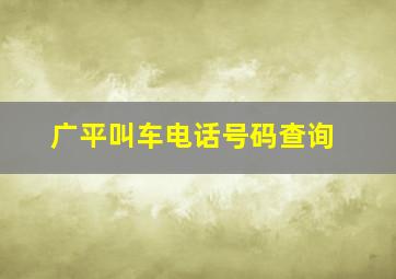 广平叫车电话号码查询