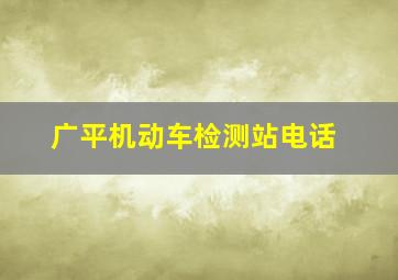 广平机动车检测站电话