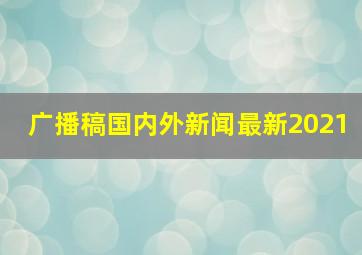 广播稿国内外新闻最新2021