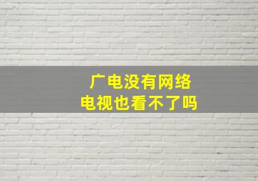 广电没有网络电视也看不了吗