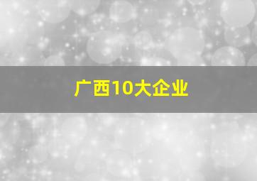 广西10大企业