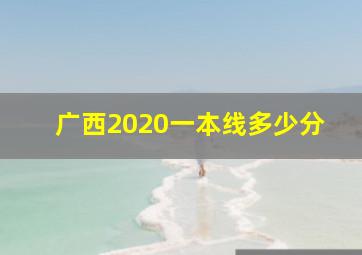 广西2020一本线多少分