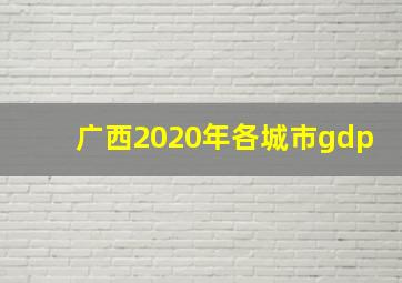 广西2020年各城市gdp