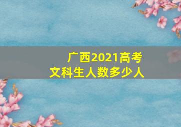 广西2021高考文科生人数多少人