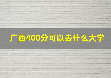 广西400分可以去什么大学