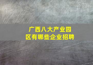 广西八大产业园区有哪些企业招聘