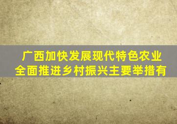 广西加快发展现代特色农业全面推进乡村振兴主要举措有