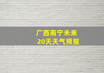 广西南宁未来20天天气预报