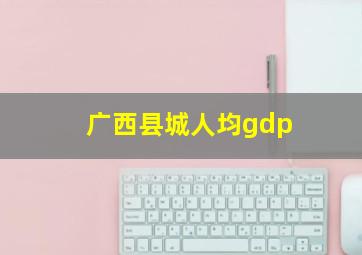 广西县城人均gdp