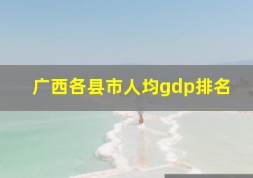 广西各县市人均gdp排名