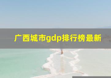 广西城市gdp排行榜最新