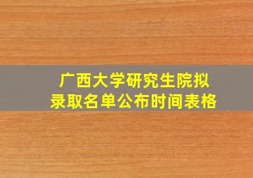 广西大学研究生院拟录取名单公布时间表格