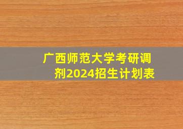 广西师范大学考研调剂2024招生计划表