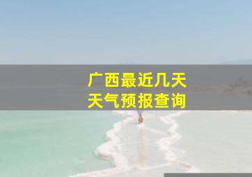 广西最近几天天气预报查询