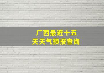 广西最近十五天天气预报查询