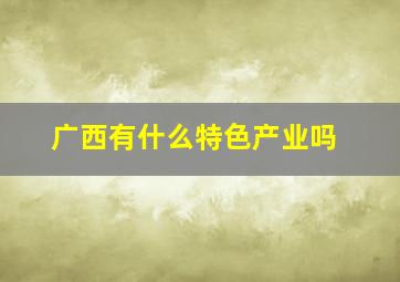 广西有什么特色产业吗