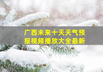 广西未来十天天气预报视频播放大全最新