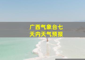 广西气象台七天内天气预报