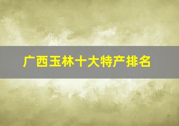 广西玉林十大特产排名