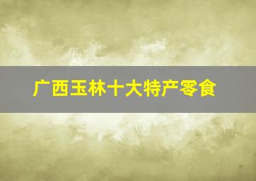 广西玉林十大特产零食