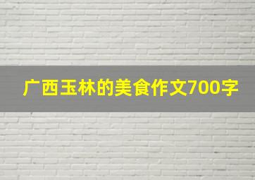 广西玉林的美食作文700字