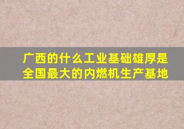 广西的什么工业基础雄厚是全国最大的内燃机生产基地